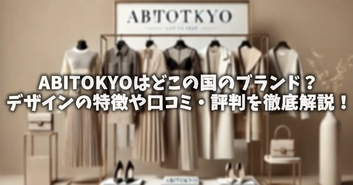 ABITOKYOはどこの国のブランド？デザインの特徴や口コミ・評判を徹底解説！