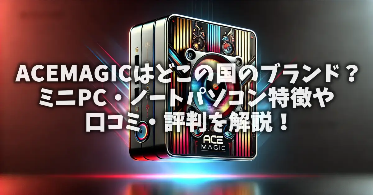 ACEMAGICはどこの国のブランド？ミニPC・ノートパソコン特徴や口コミ・評判を解説！