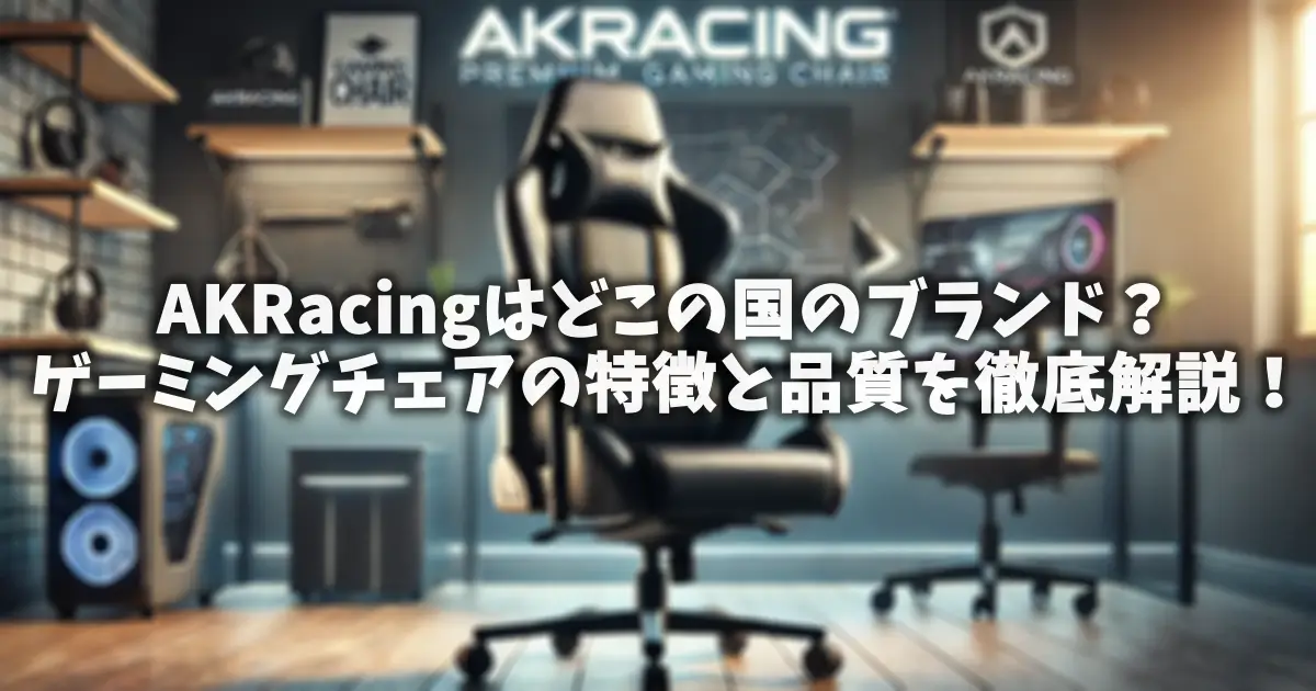 AKRacingはどこの国のブランド？ゲーミングチェアの特徴と品質を徹底解説！