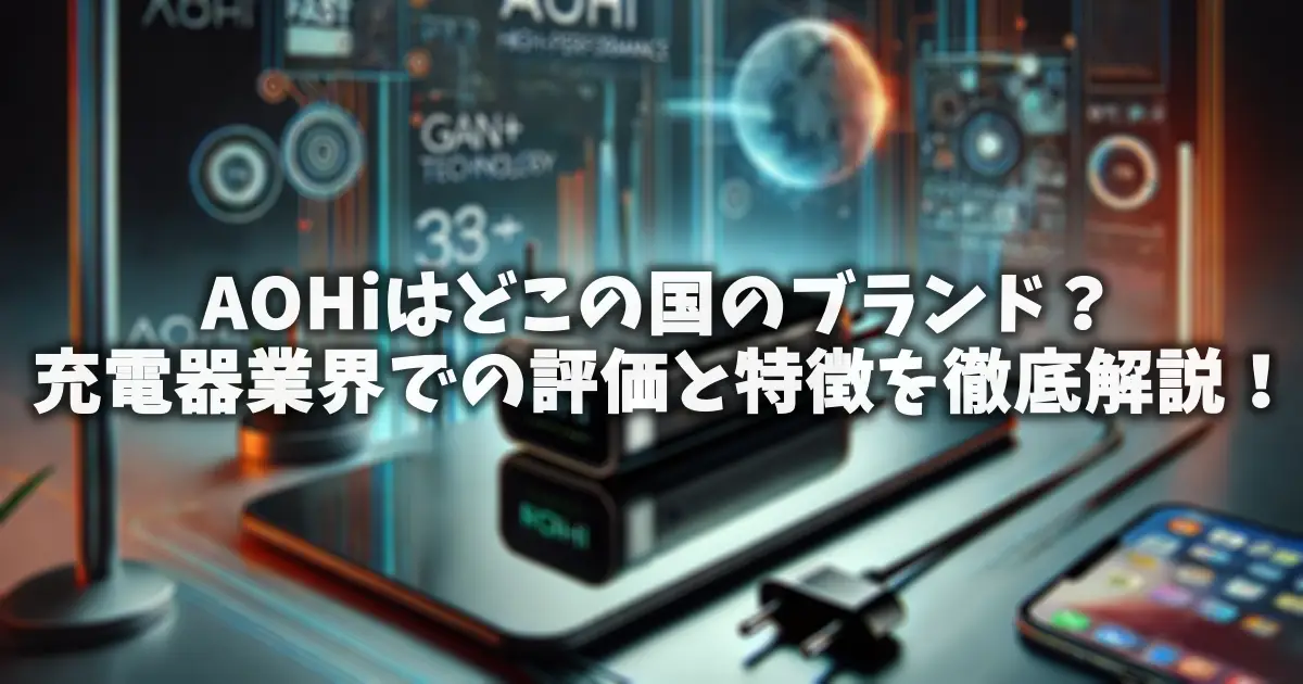 AOHiはどこの国のブランド？充電器業界での評価と特徴を徹底解説！