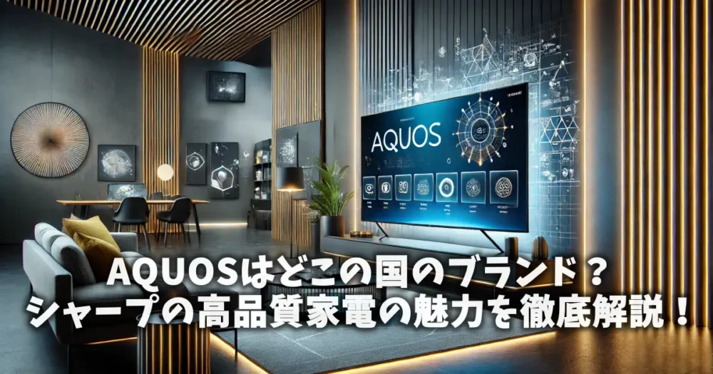 AQUOSはどこの国のブランド？シャープの高品質家電の魅力を徹底解説！