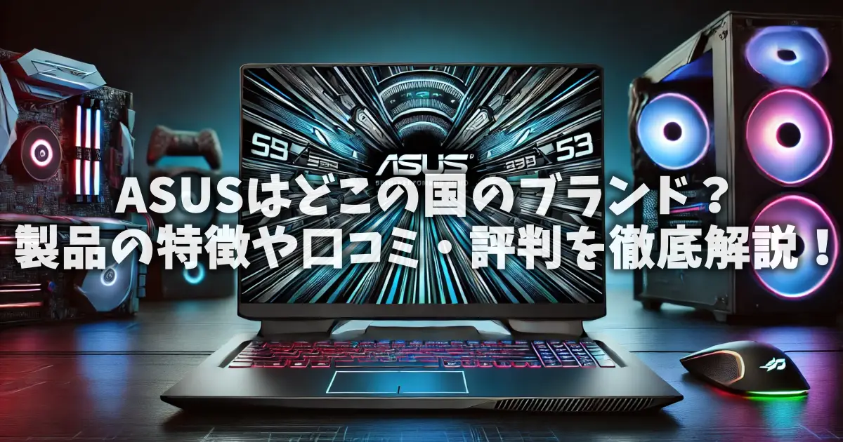 ASUSはどこの国のブランド？製品の特徴や口コミ・評判を徹底解説！
