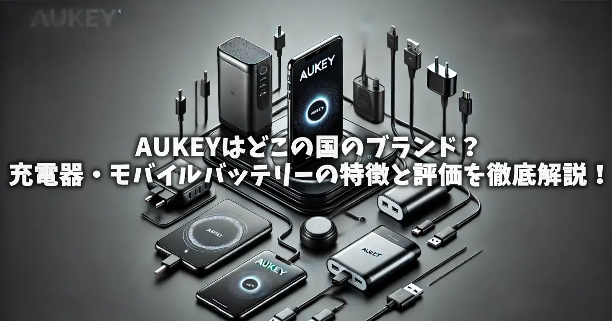 AUKEYはどこの国のブランド？充電器・モバイルバッテリーの特徴と評価を徹底解説！