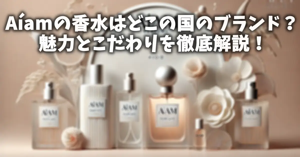 Aíamの香水はどこの国のブランド？魅力とこだわりを徹底解説！