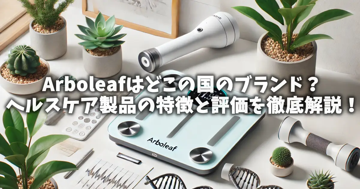 Arboleafはどこの国のブランド？ヘルスケア製品の特徴と評価を徹底解説！