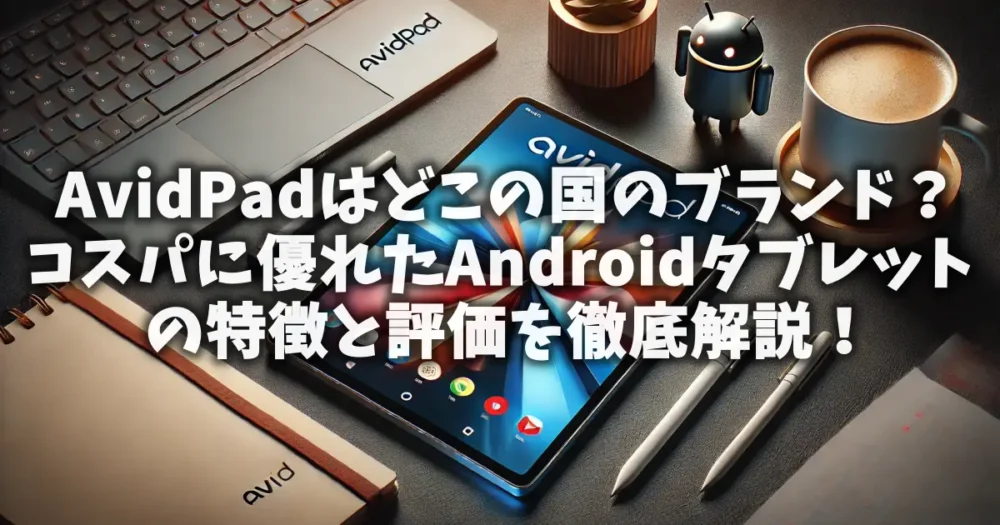 AvidPadはどこの国のブランド？Androidタブレットの特徴と口コミ・評価を徹底解説！