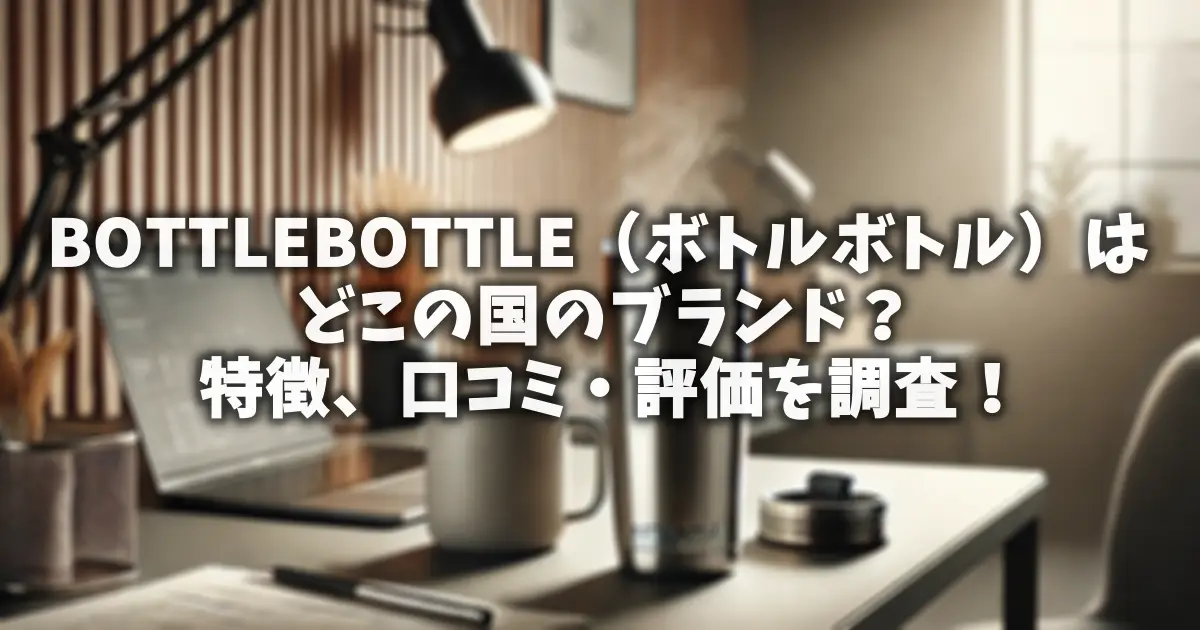 BOTTLEBOTTLE（ボトルボトル）はどこの国のブランド？特徴、口コミ・評価を調査！