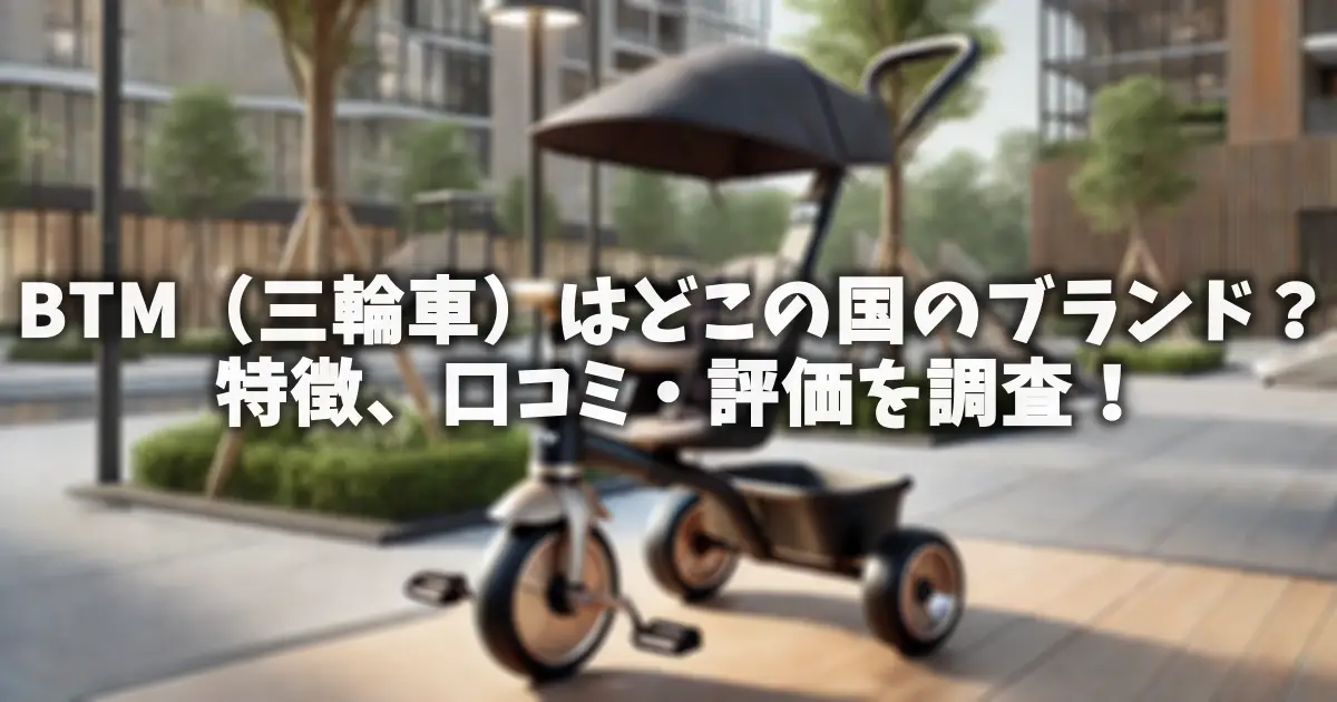 BTM（三輪車）はどこの国のブランド？特徴、口コミ・評価を調査！