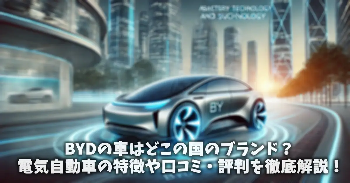 BYDの車はどこの国のブランド？電気自動車の特徴や口コミ・評判を徹底解説！