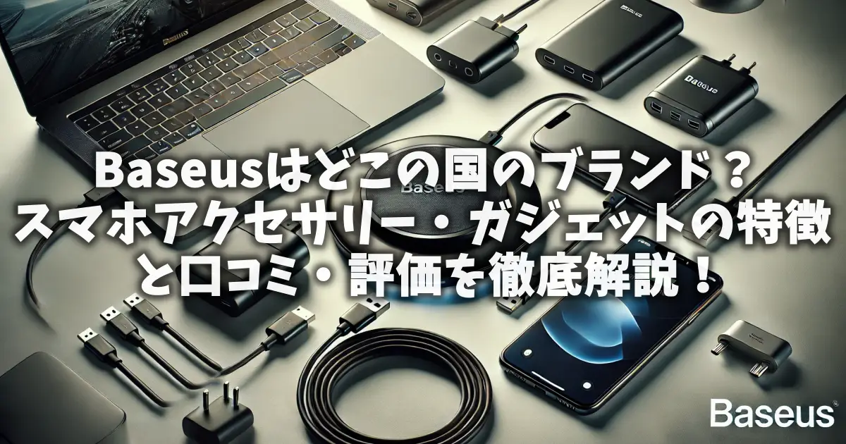 Baseusはどこの国のブランド？スマホアクセサリー・ガジェットの特徴と口コミ・評価を徹底解説！