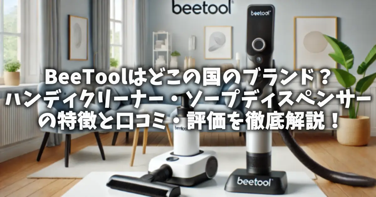 BeeToolはどこの国のブランド？ハンディクリーナー・ソープディスペンサーの特徴と口コミ・評価を徹底解説！