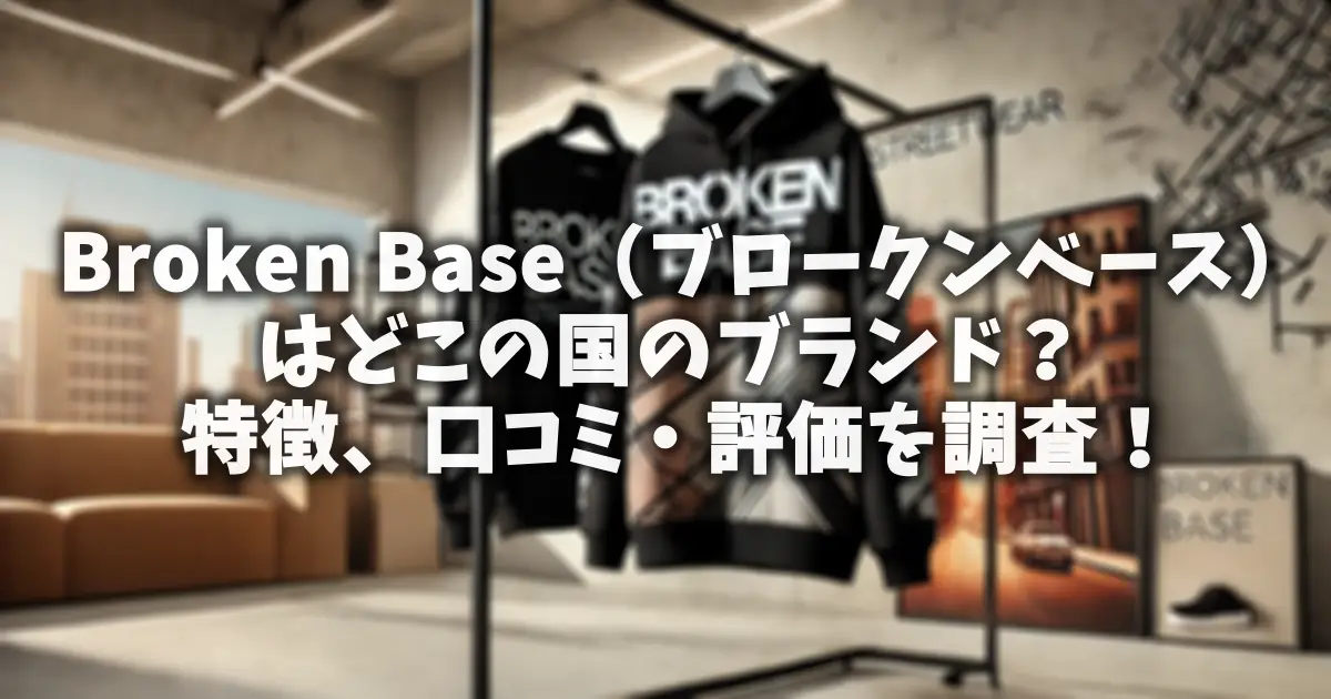 Broken Base（ブロークンベース）はどこの国のブランド？特徴、口コミ・評価を調査！