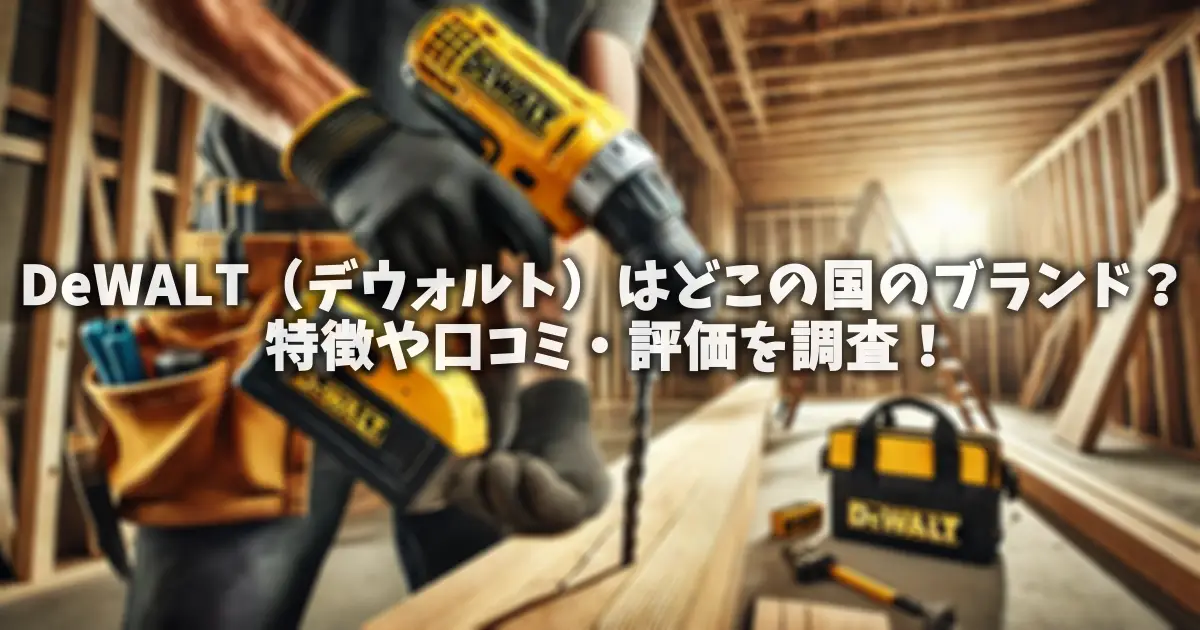 DeWALT（デウォルト）はどこの国のブランド？特徴や口コミ・評価を調査！