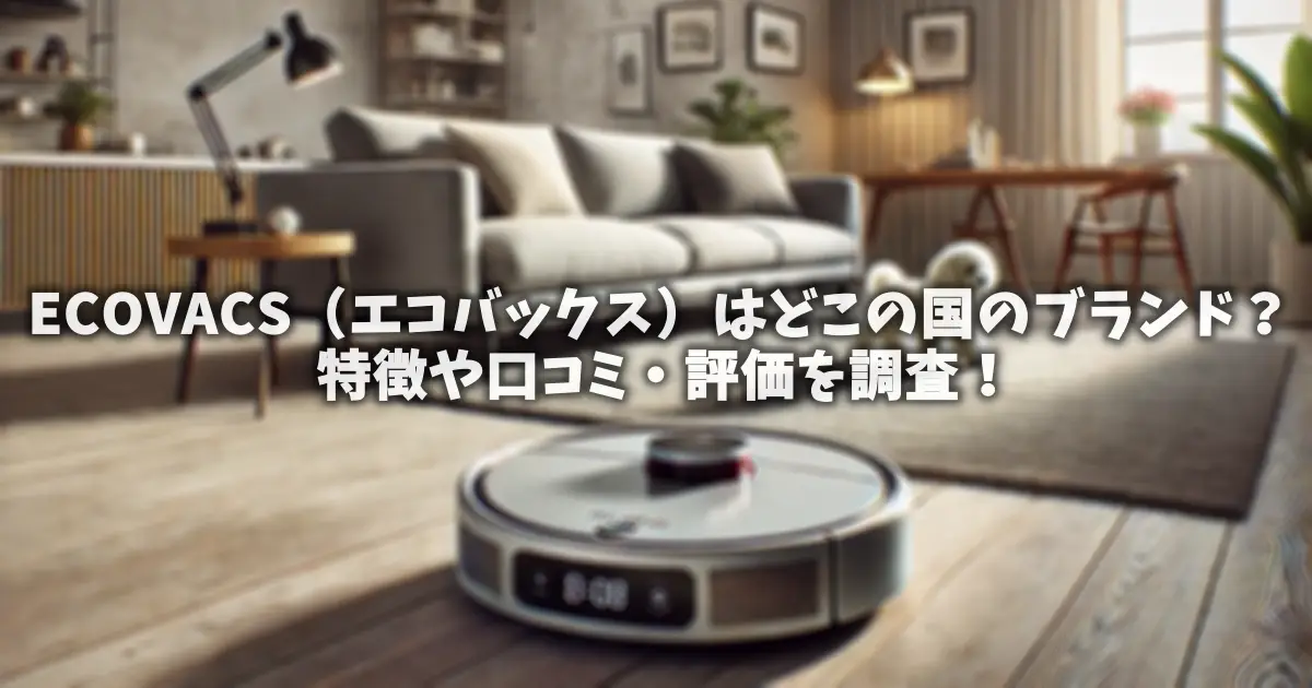 ECOVACS（エコバックス）はどこの国のブランド？特徴や口コミ・評価を調査！