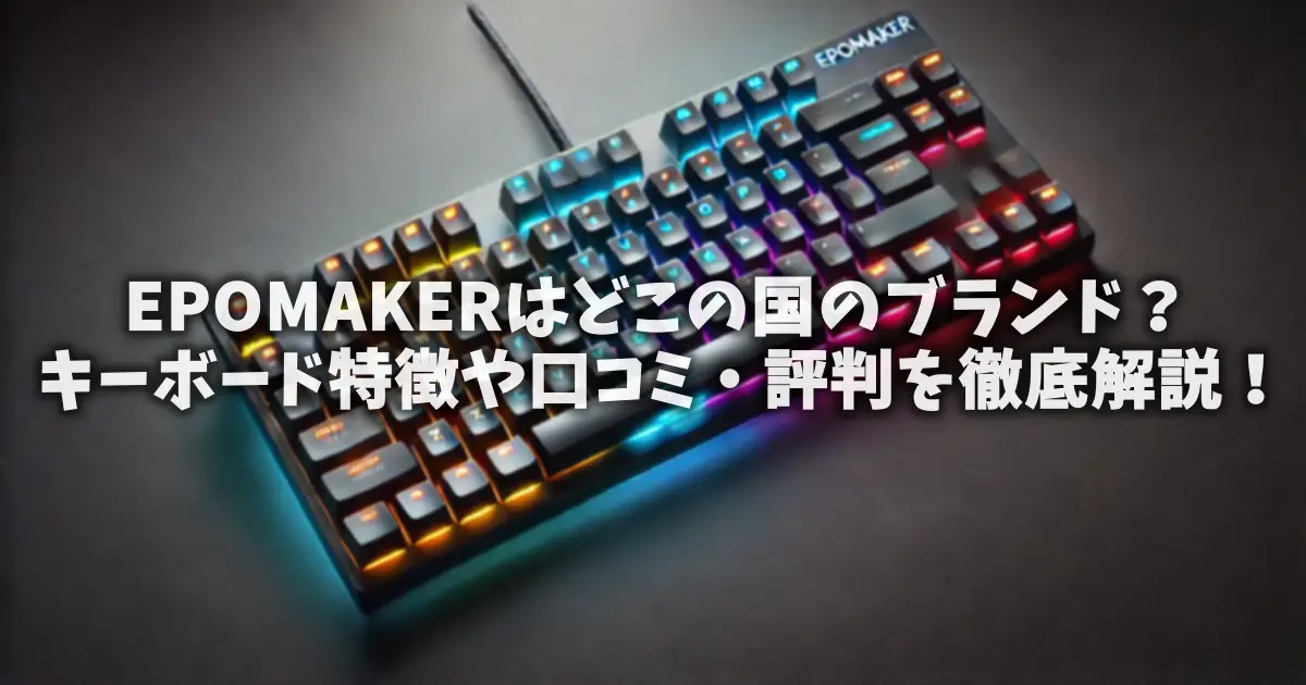 EPOMAKERはどこの国のブランド？キーボード特徴や口コミ・評判を徹底解説！