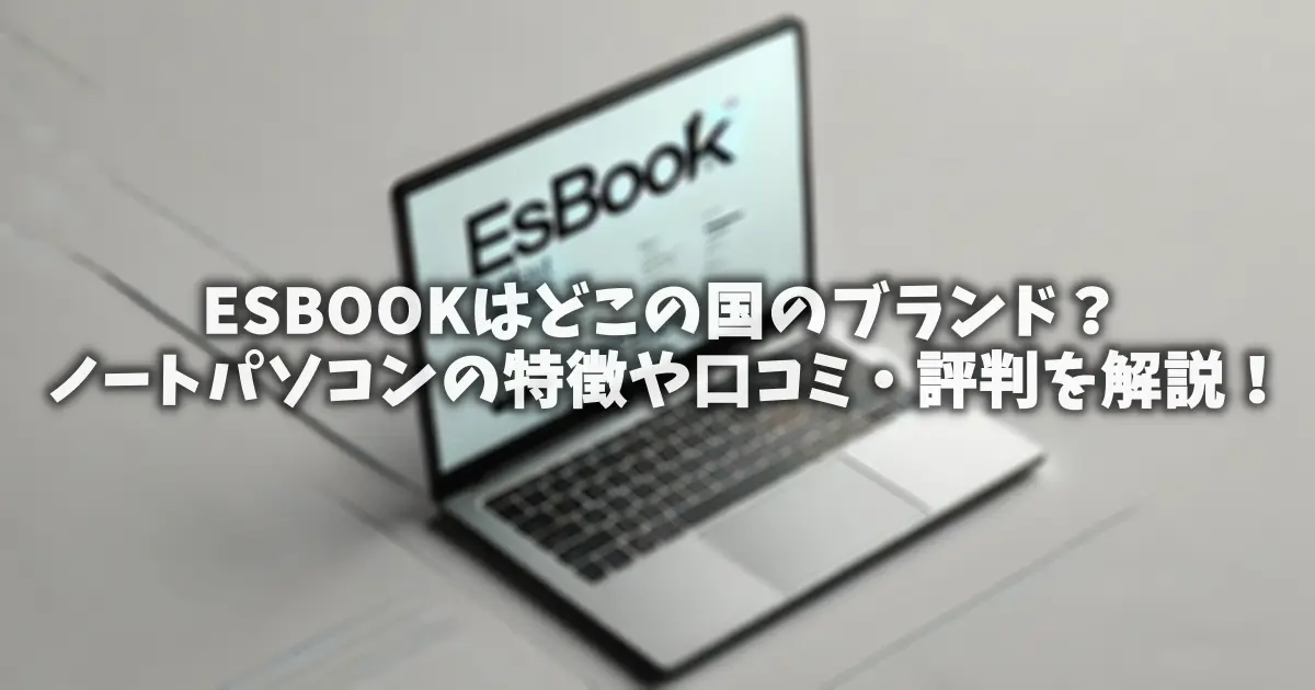 ESBOOKはどこの国のブランド？ノートパソコンの特徴や口コミ・評判を解説！