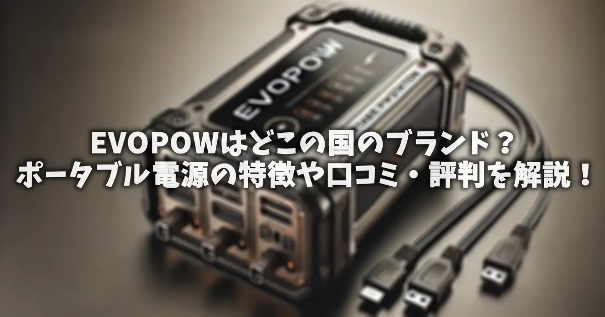 EVOPOWはどこの国のブランド？ポータブル電源の特徴や口コミ・評判を解説！