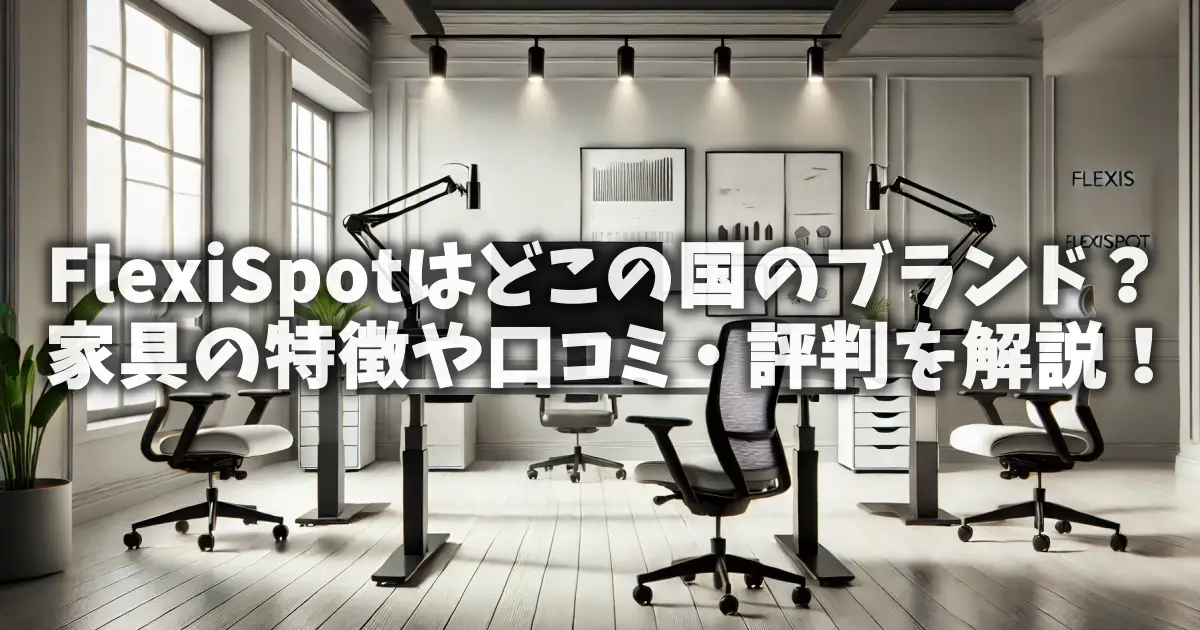 FlexiSpotはどこの国のブランド？家具の特徴や口コミ・評判を解説！
