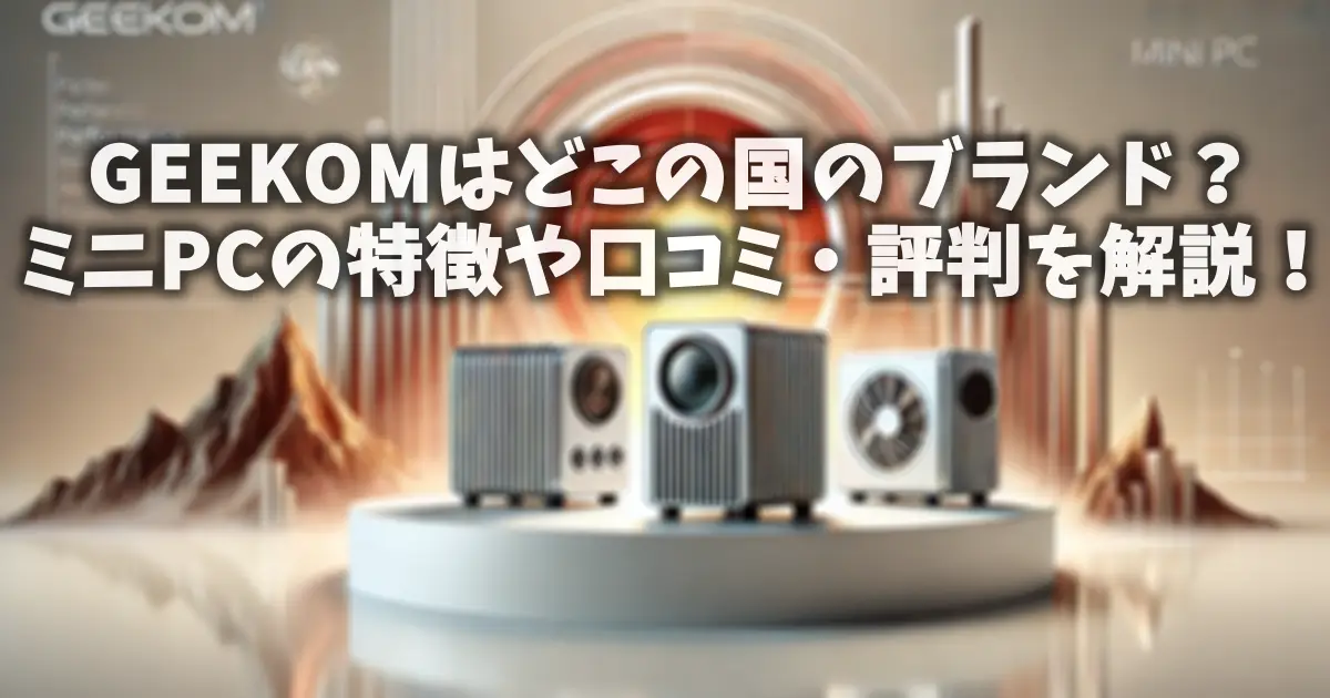 GEEKOMはどこの国のブランド？ミニPCの特徴や口コミ・評判を解説！