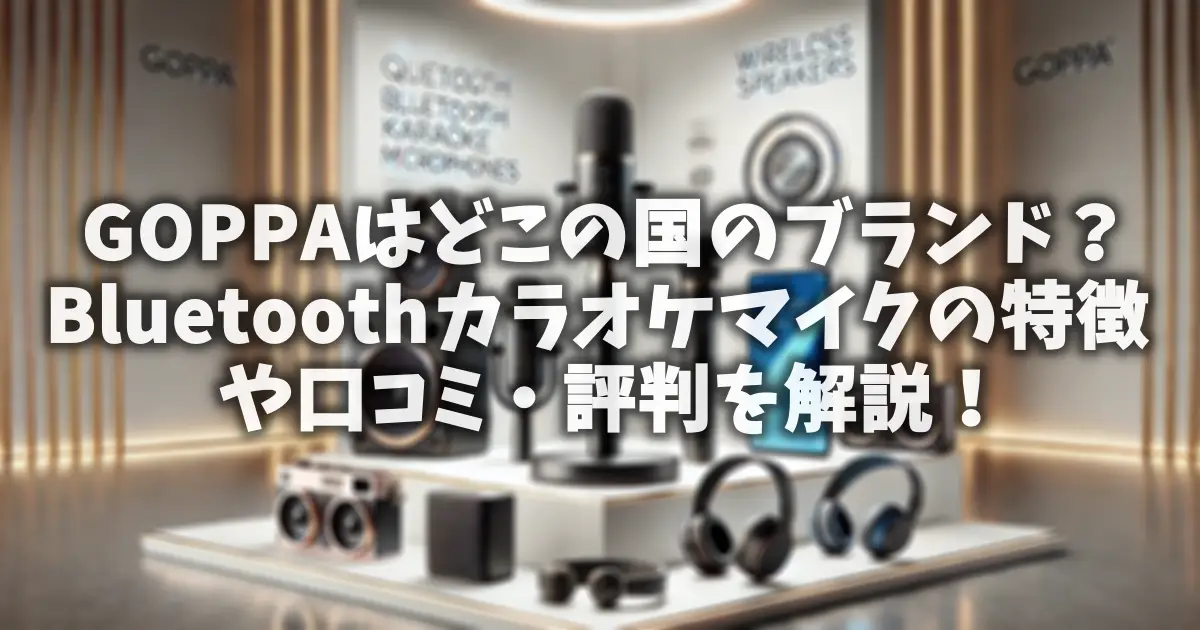GOPPAはどこの国のブランド？Bluetoothカラオケマイクの特徴や口コミ・評判を解説！