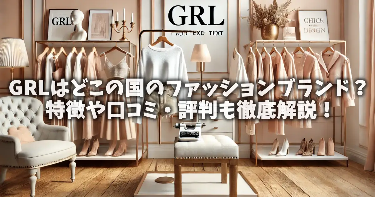 GRLはどこの国のファッションブランド？特徴や口コミ・評判も徹底解説！