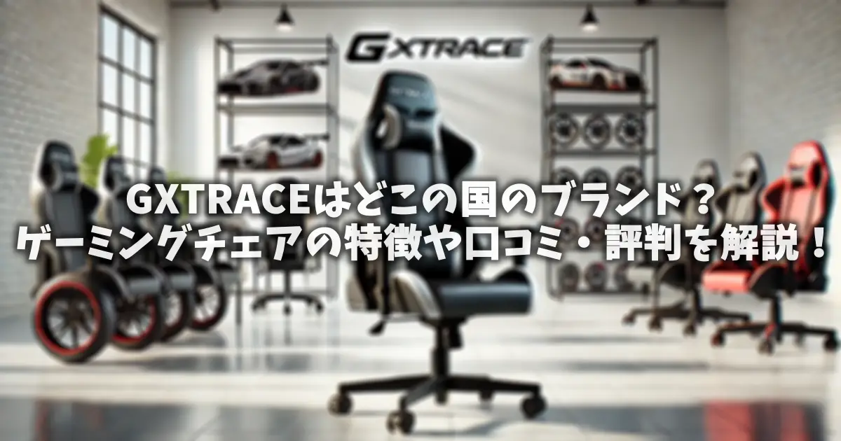 GXTRACEはどこの国のブランド？ゲーミングチェアの特徴や口コミ・評判を解説！