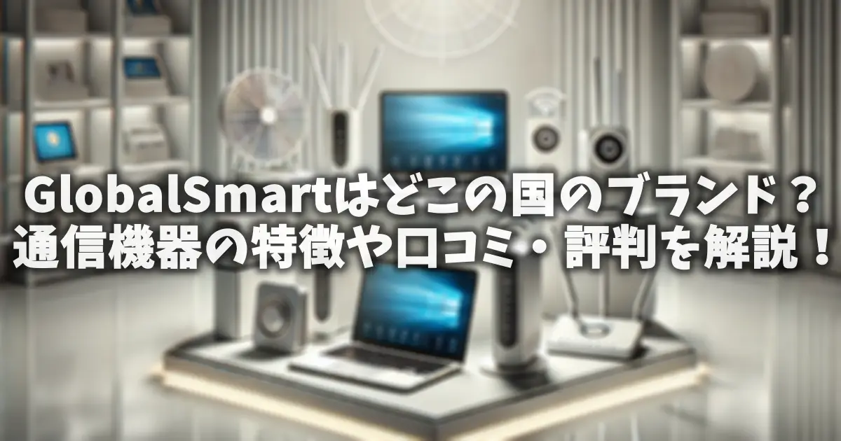 GlobalSmartはどこの国のブランド？通信機器の特徴や口コミ・評判を解説！