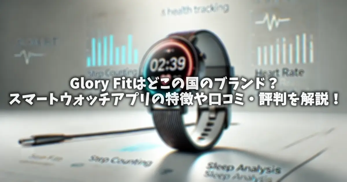 Glory Fitはどこの国のブランド？スマートウォッチアプリの特徴や口コミ・評判を解説！