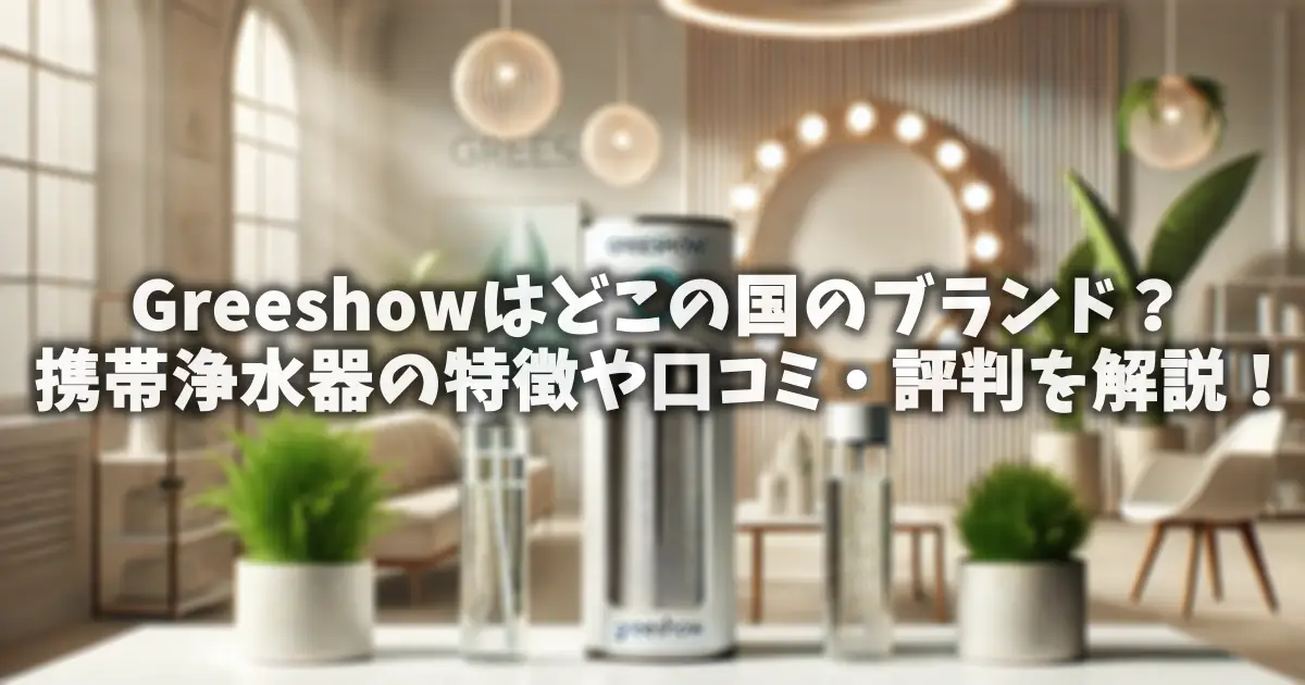 Greeshowはどこの国のブランド？携帯浄水器の特徴や口コミ・評判を解説！