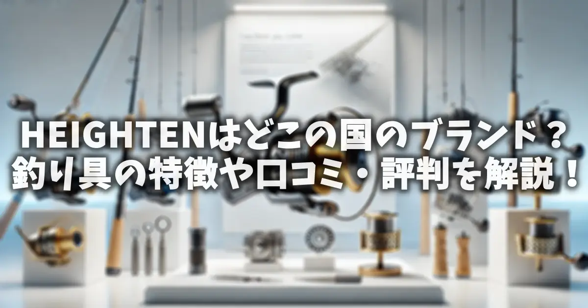 HEIGHTENはどこの国のブランド？釣り具の特徴や口コミ・評判を解説！