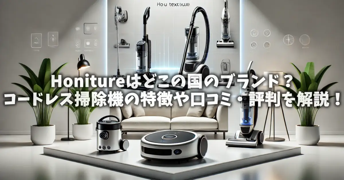Honitureはどこの国のブランド？コードレス掃除機の特徴や口コミ・評判を解説！