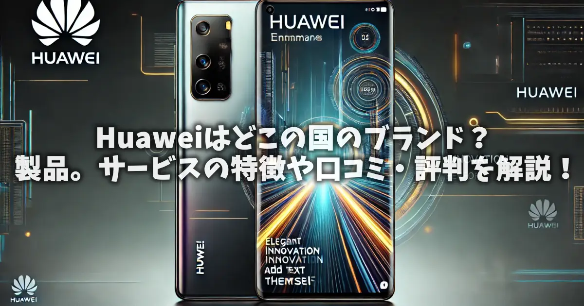 Huaweiはどこの国のブランド？製品。サービスの特徴や口コミ・評判を解説！