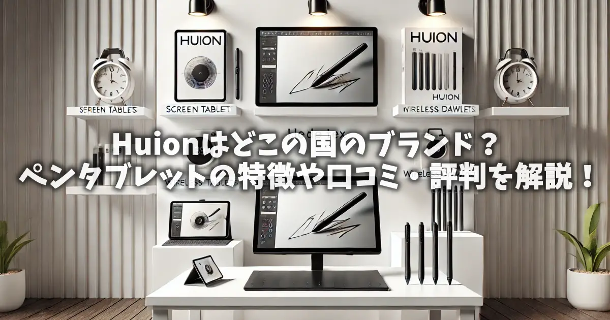 Huionはどこの国のブランド？ペンタブレットの特徴や口コミ・評判を解説！
