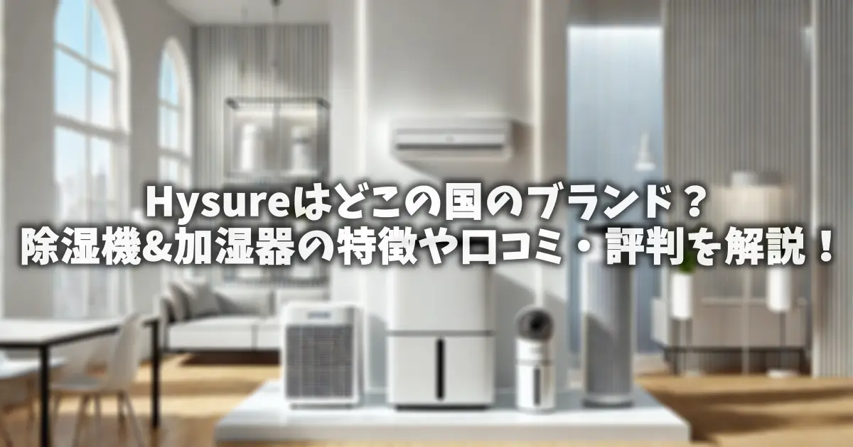Hysureはどこの国のブランド？除湿機&加湿器の特徴や口コミ・評判を解説！