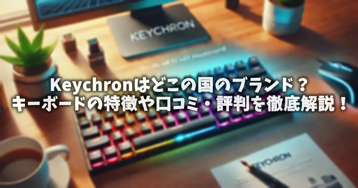 Keychronはどこの国のブランド？キーボードの特徴や口コミ・評判を徹底解説！