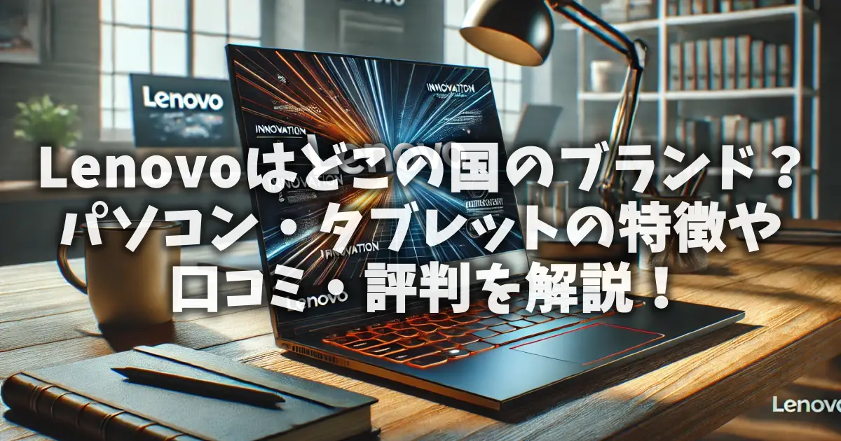 Lenovoはどこの国のブランド？パソコン・タブレットの特徴や口コミ・評判を解説！