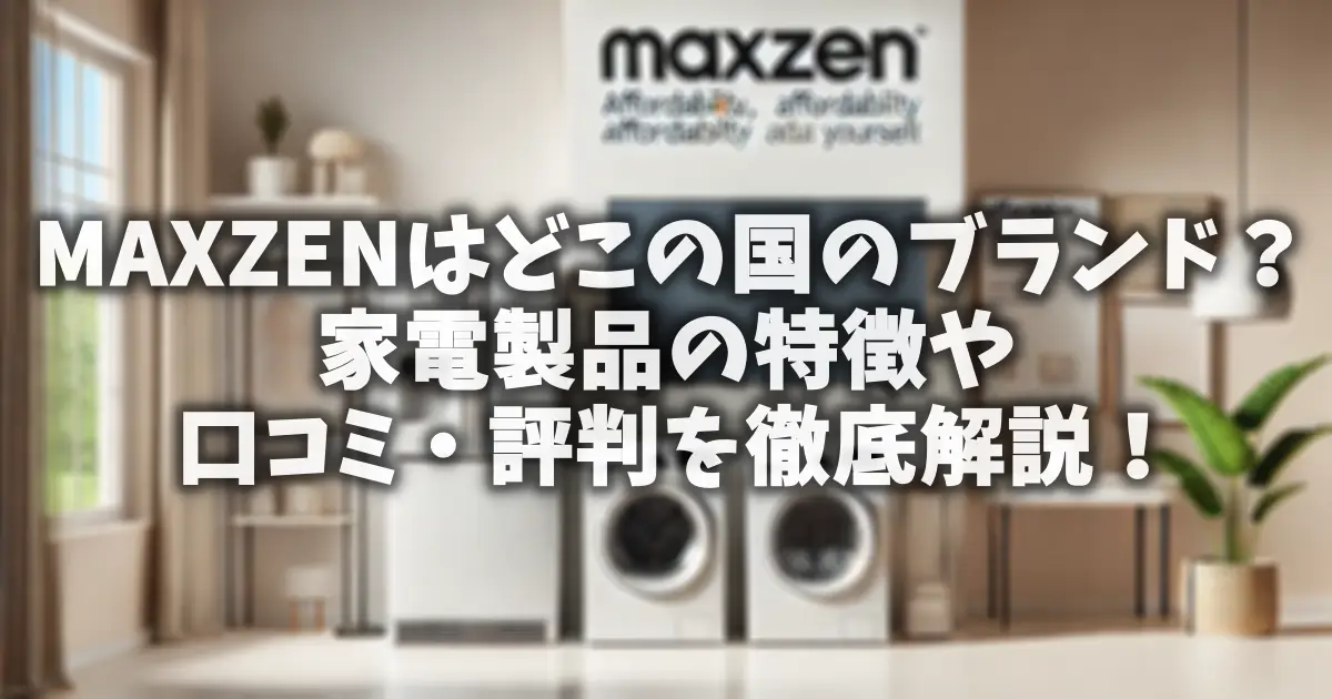 MAXZENはどこの国のブランド？家電製品の特徴や口コミ・評判を徹底解説！