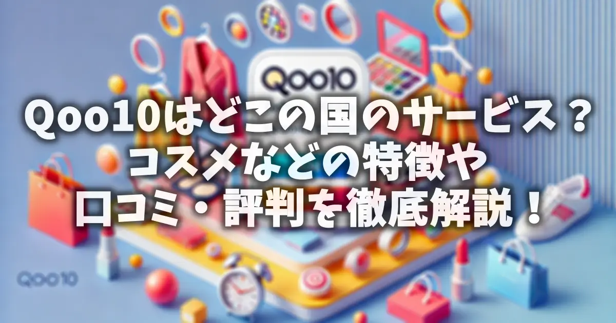 Qoo10はどこの国のサービス？コスメなどの特徴や口コミ・評判を徹底解説！