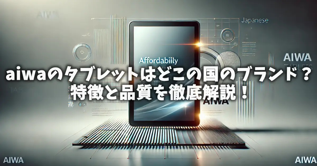 aiwaのタブレットはどこの国のブランド？特徴と品質を徹底解説！