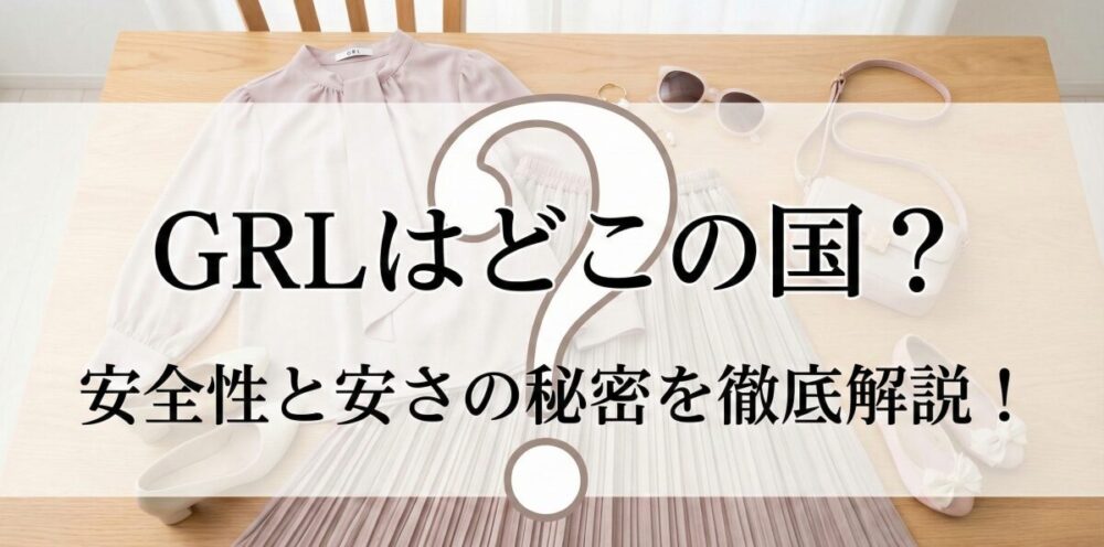 GRLはどこの国のブランド？気になる安全性や安さの理由を徹底解説！