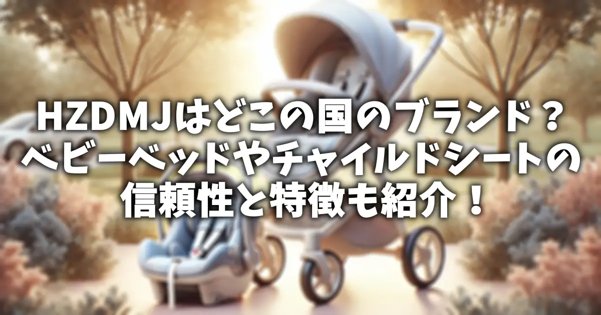 HZDMJはどこの国のブランド？ベビーベッドやチャイルドシートの信頼性と特徴も紹介！